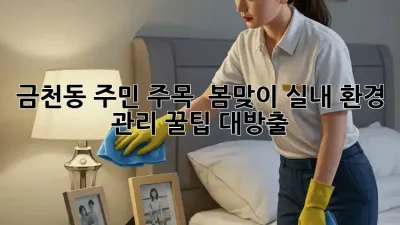 금천동 주민 주목! ✨ 봄맞이 실내 환경 관리 꿀팁 대방출 🏡