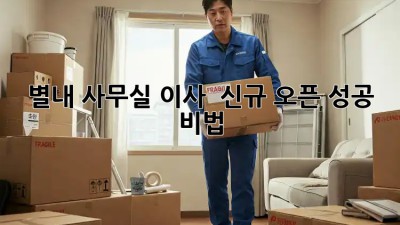 별내 사무실 이사 🚚💨 신규 오픈 성공 비법!